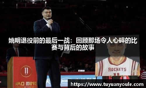 姚明退役前的最后一战：回顾那场令人心碎的比赛与背后的故事