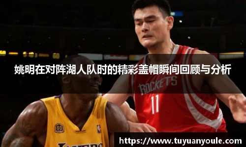 姚明在对阵湖人队时的精彩盖帽瞬间回顾与分析