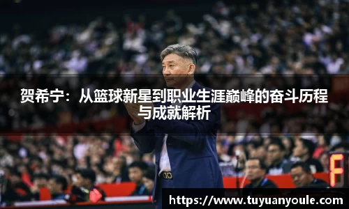 贺希宁：从篮球新星到职业生涯巅峰的奋斗历程与成就解析