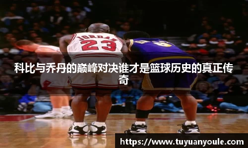 科比与乔丹的巅峰对决谁才是篮球历史的真正传奇