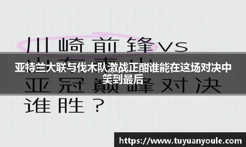 亚特兰大联与伐木队激战正酣谁能在这场对决中笑到最后
